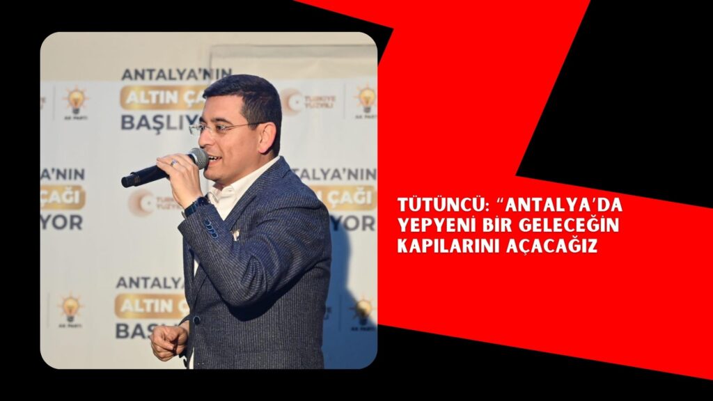 Tütüncü: “Antalya’da yepyeni bir geleceğin kapılarını açacağız