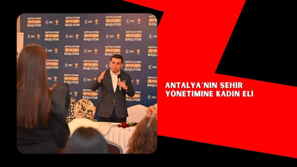 ANTALYA’NIN ŞEHİR YÖNETİMİNE KADIN ELİ