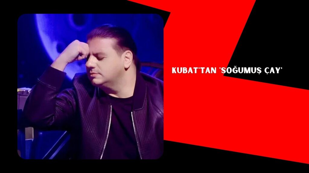 Kubat’tan ‘Soğumuş Çay’