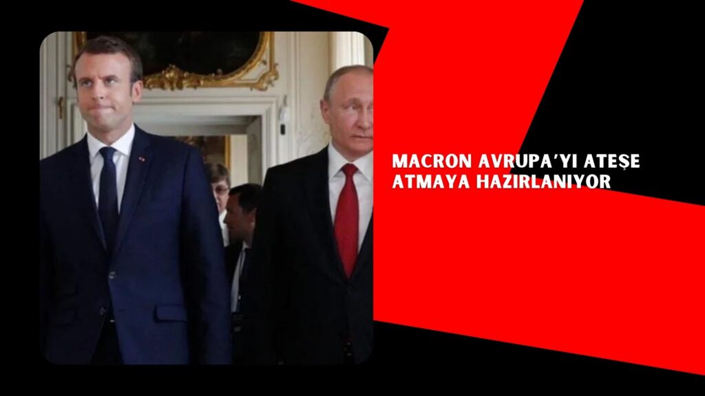 Macron Avrupa’yı ateşe atmaya hazırlanıyor