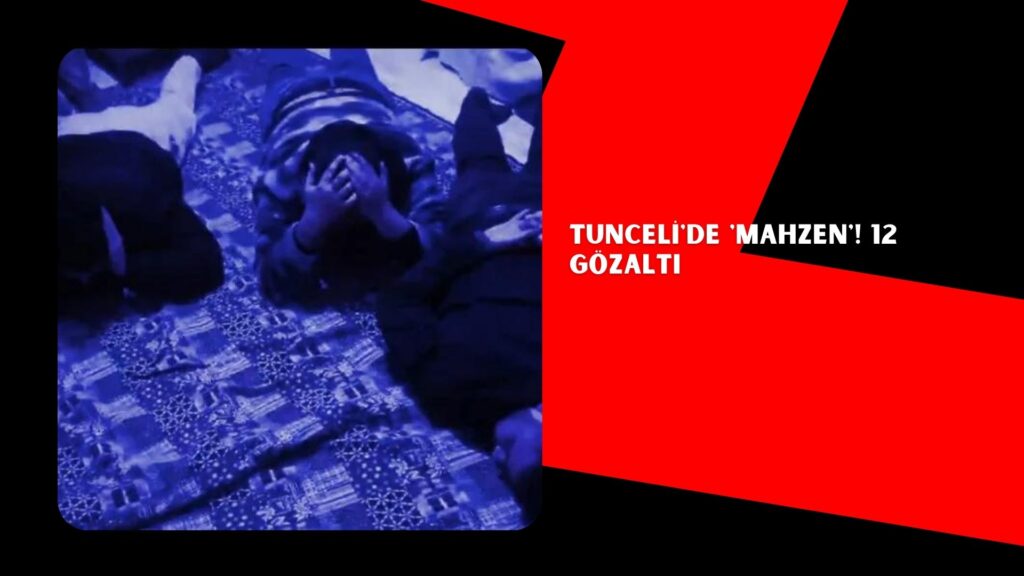 Tunceli’de ‘Mahzen’! 12 gözaltı