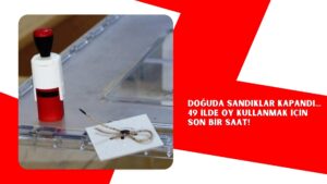 Doğuda sandıklar kapandı… 49 ilde oy kullanmak için son bir saat!