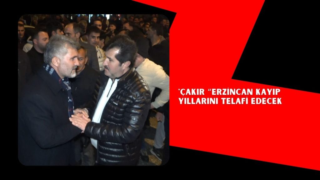 ÇAKIR “ERZİNCAN KAYIP YILLARINI TELAFİ EDECEK
