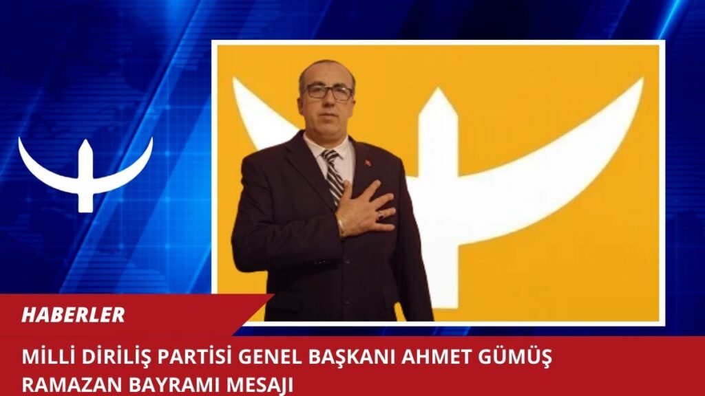 MİLLİ DİRİLİŞ PARTİSİ GENEL BAŞKANI AHMET GÜMÜŞ RAMAZAN BAYRAMI MESAJI