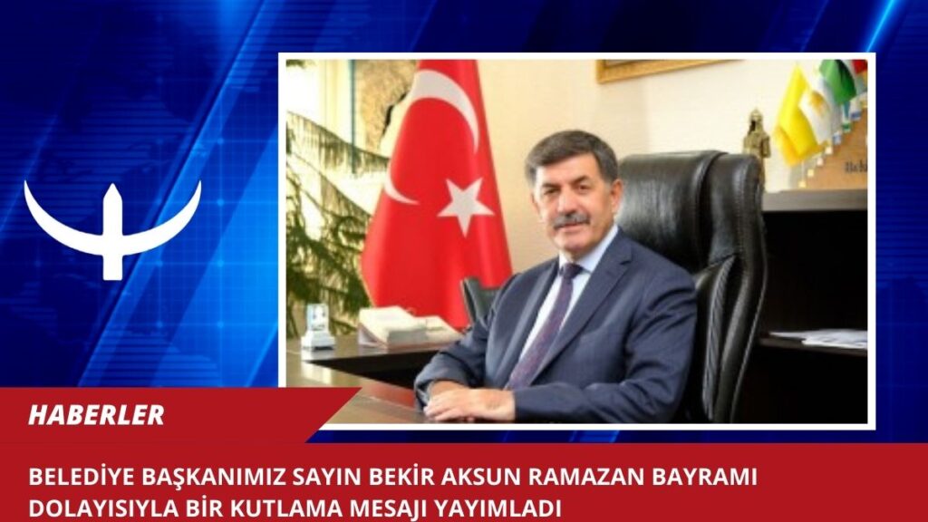Belediye Başkanımız Sayın Bekir Aksun Ramazan Bayramı dolayısıyla bir kutlama mesajı yayımladı