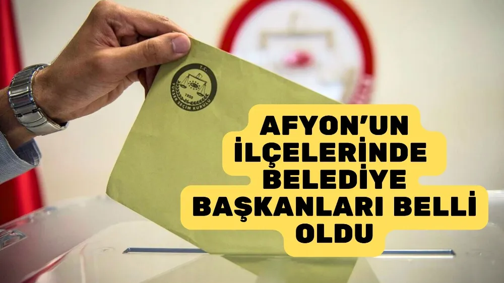 AFYON’UN İLÇELERİNDE BELEDİYE BAŞKANLARI BELLİ OLDU!