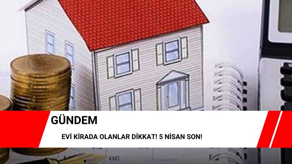 Evi kirada olanlar dikkat! 5 Nisan son!
