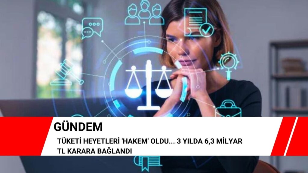 Tüketi Heyetleri ‘hakem’ oldu… 3 yılda 6,3 milyar TL karara bağlandı