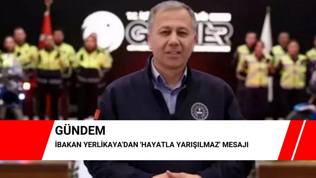 Bakan Yerlikaya’dan ‘hayatla yarışılmaz’ mesajı