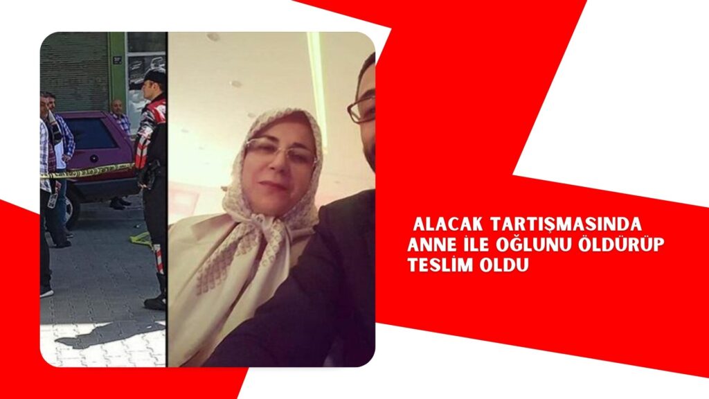 Alacak tartışmasında anne ile oğlunu öldürüp teslim oldu