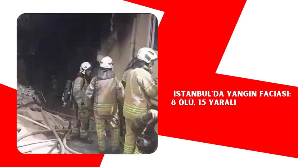 İstanbul’da yangın faciası: 8 ölü, 15 yaralı