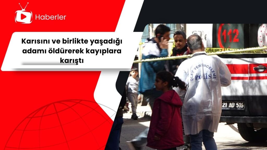 Karısını ve birlikte yaşadığı adamı öldürerek kayıplara karıştı