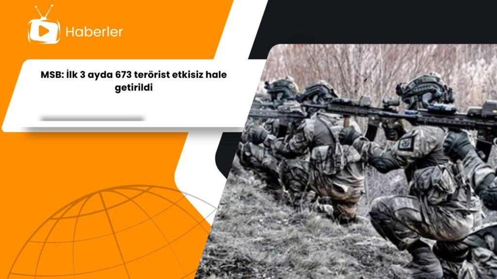 MSB: İlk 3 ayda 673 terörist etkisiz hale getirildi