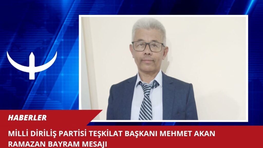 MİLLİ DİRİLİŞ PARTİSİ TEŞKİLAT BAŞKANI MEHMET AKAN RAMAZAN BAYRAM MESAJI…