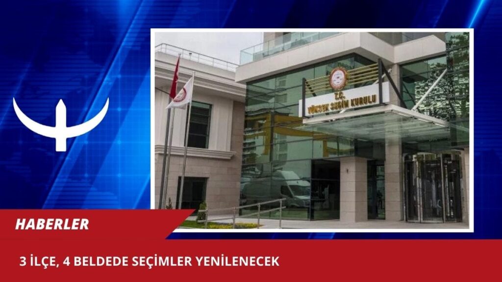 3 ilçe, 4 beldede seçimler yenilenecek