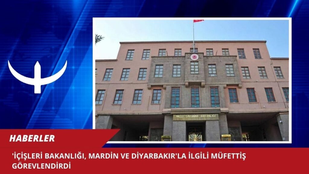 İçişleri Bakanlığı, Mardin ve Diyarbakır’la ilgili müfettiş görevlendirdi