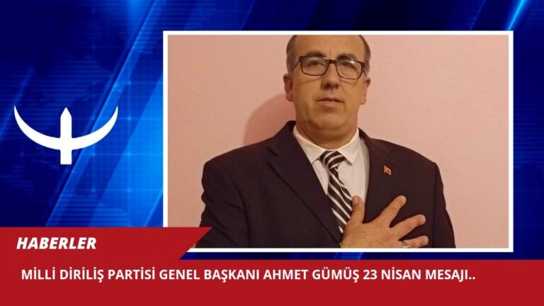 MİLLİ DİRİLİŞ PARTİSİ GENEL BAŞKANI AHMET GÜMÜŞ 23 NİSAN MESAJI