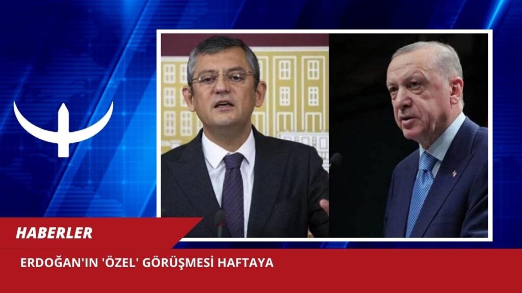 Erdoğan’ın ‘Özel’ Görüşmesi Haftaya