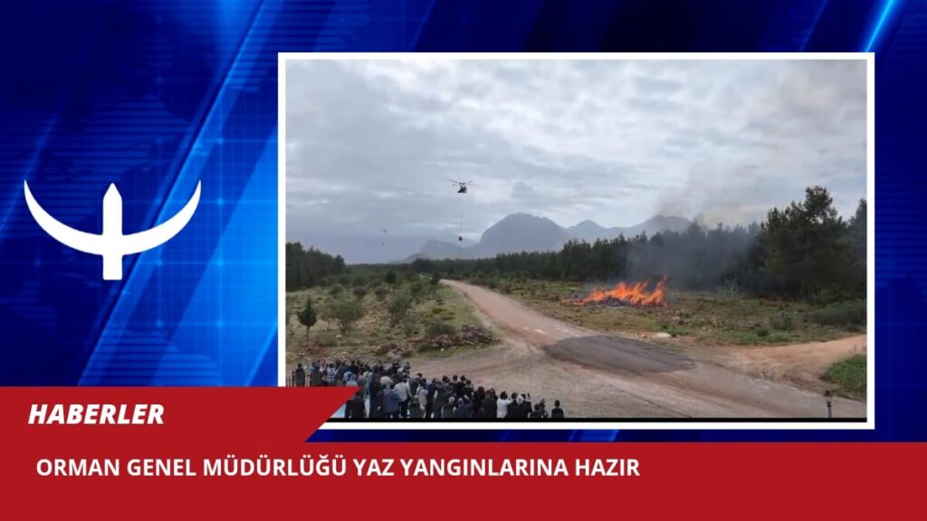 MİRAY HABER ORMAN GENEL MÜDÜRLÜĞÜ YAZ YANGINLARINA HAZIR