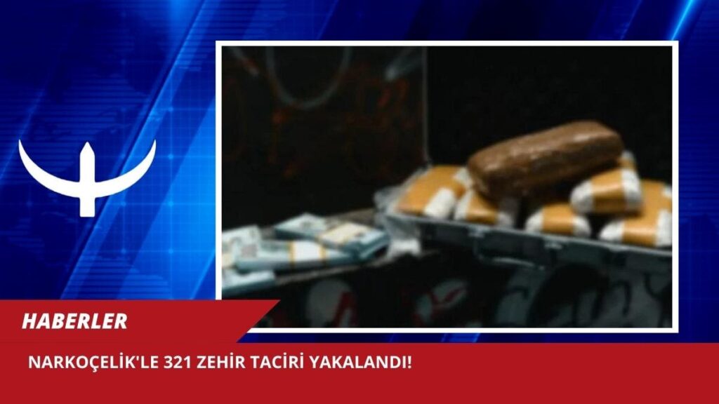 Narkoçelik’le 321 zehir taciri yakalandı!