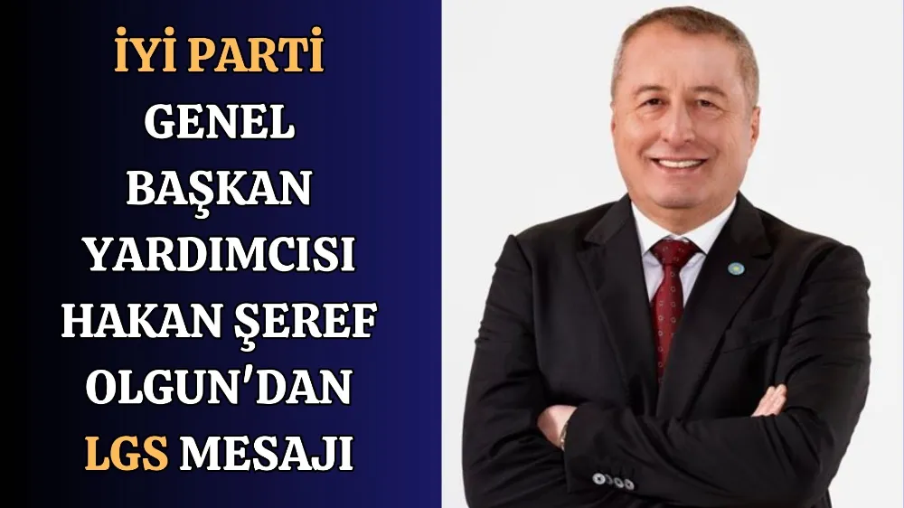 İYİ Parti Genel Başkan Yardımcısı Hakan Şeref Olgun’dan LGS Mesajı