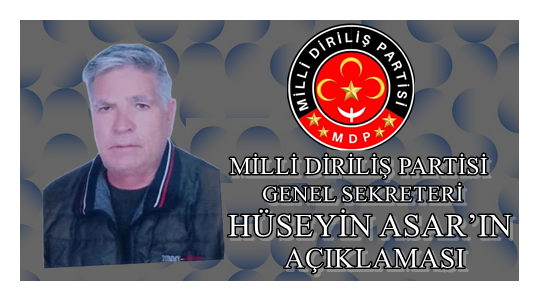 MİLLİ DİRİLİŞ PARTİSİ GENEL SEKRETERİ HÜSEYİN ASAR’IN AÇIKLAMASI