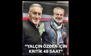 YALÇIN ÖZDEN İÇİN KRİTİK SAATLER