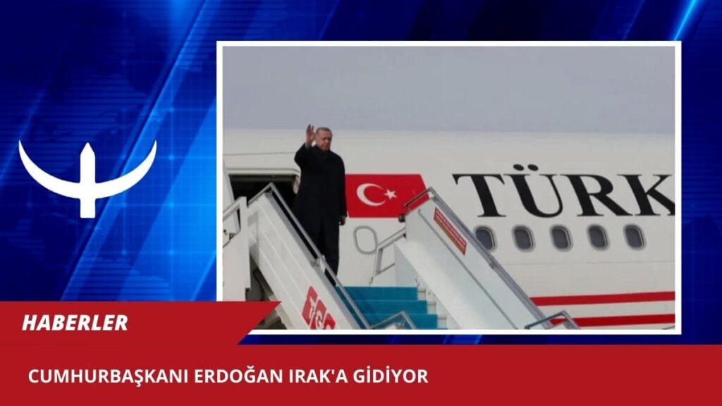 Cumhurbaşkanı Erdoğan Irak’a gidiyor