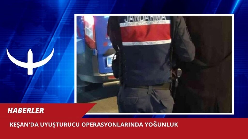 Keşan’da uyuşturucu operasyonlarında yoğunluk