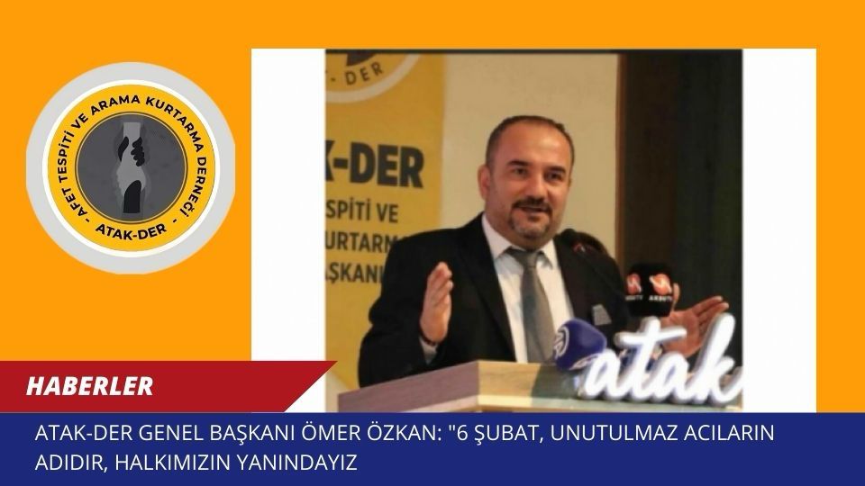 ATAK-DER Genel Başkanı Ömer Özkan: “6 Şubat, Unutulmaz Acıların Adıdır, Halkımızın Yanındayız