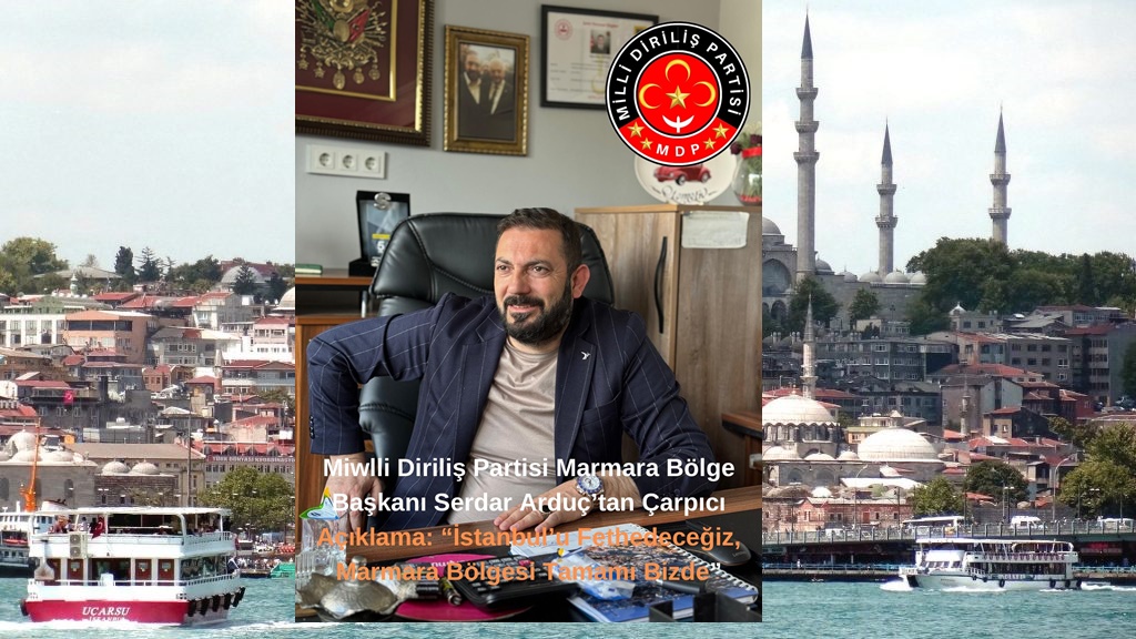 Milli Diriliş Partisi Marmara Bölge Başkanı Serdar Arduç’tan Çarpıcı Açıklama: “İstanbul’u Fethedeceğiz, Marmara Bölgesi Tamamı Bizde