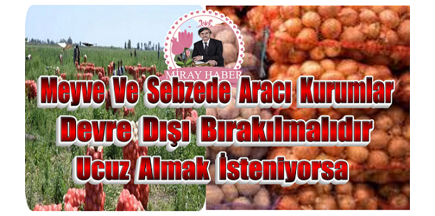 Meyve Ve Sebzede Aracı Kurumlar devre dışı bırakılmalıdır Ucuz Almak İsteniyorsa