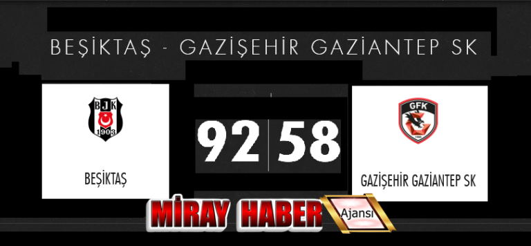 BEŞİKTAŞ – GAZİŞEHİR GAZİANTEP SK : MAÇI 92 58