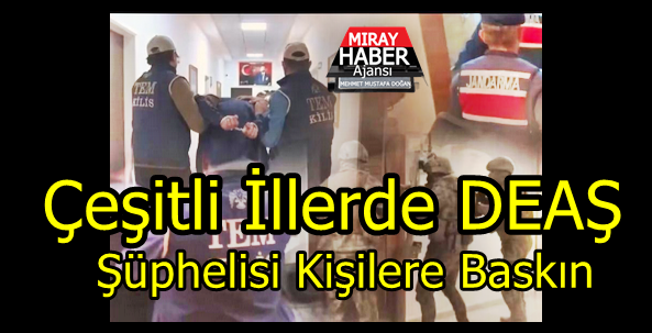 Çeşitli İllerde DEAŞ Şüphelisi Kişilere Baskın